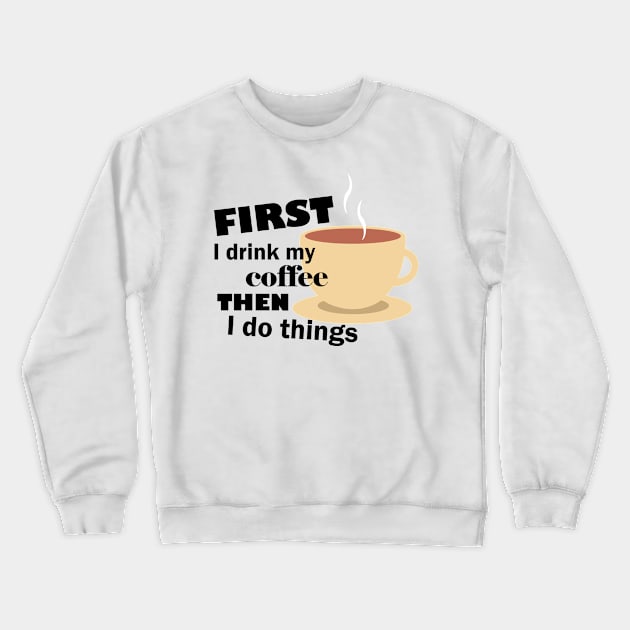 First I drink my coffee then I do things – Funny Crewneck Sweatshirt by Bethany-Bailey